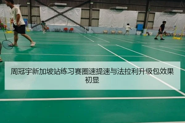 周冠宇新加坡站练习赛圈速提速与法拉利升级包效果初显